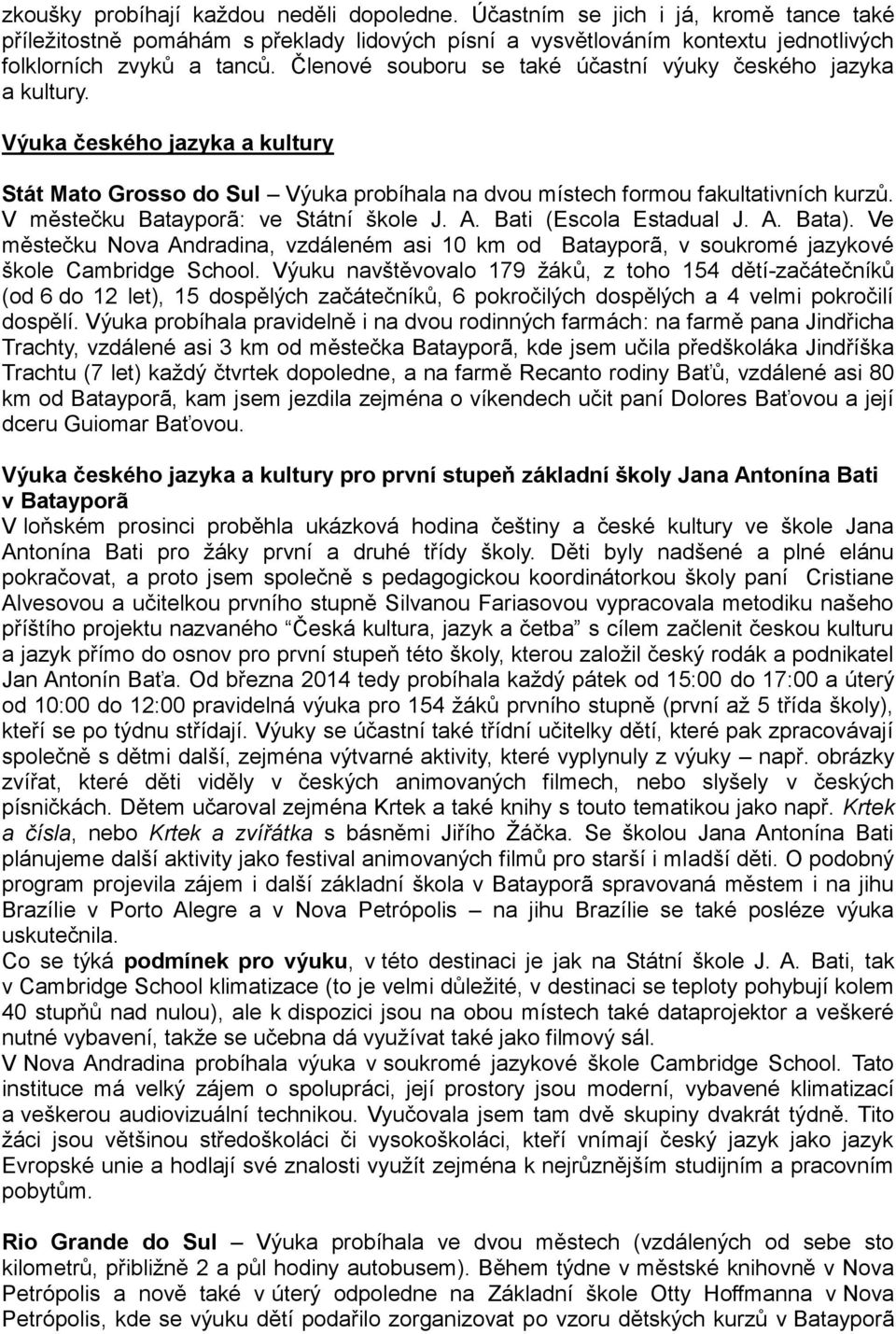 V městečku Batayporã: ve Státní škole J. A. Bati (Escola Estadual J. A. Bata). Ve městečku Nova Andradina, vzdáleném asi 10 km od Batayporã, v soukromé jazykové škole Cambridge School.