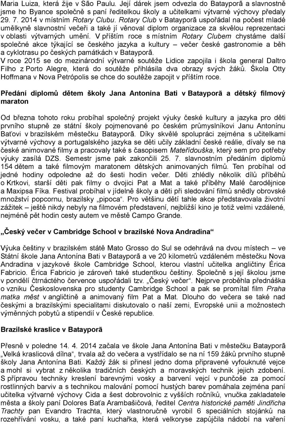 V příštím roce s místním Rotary Clubem chystáme další společné akce týkající se českého jazyka a kultury večer české gastronomie a běh a cyklotrasu po českých památkách v Batayporã.