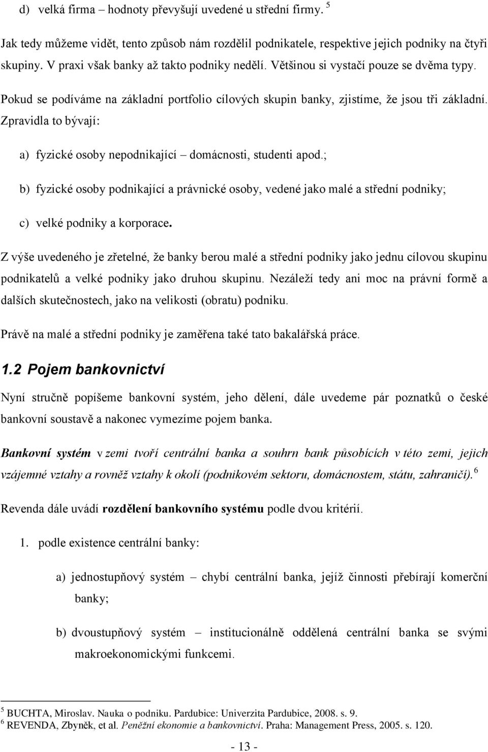 Zpravidla to bývají: a) fyzické osoby nepodnikající domácnosti, studenti apod.; b) fyzické osoby podnikající a právnické osoby, vedené jako malé a střední podniky; c) velké podniky a korporace.