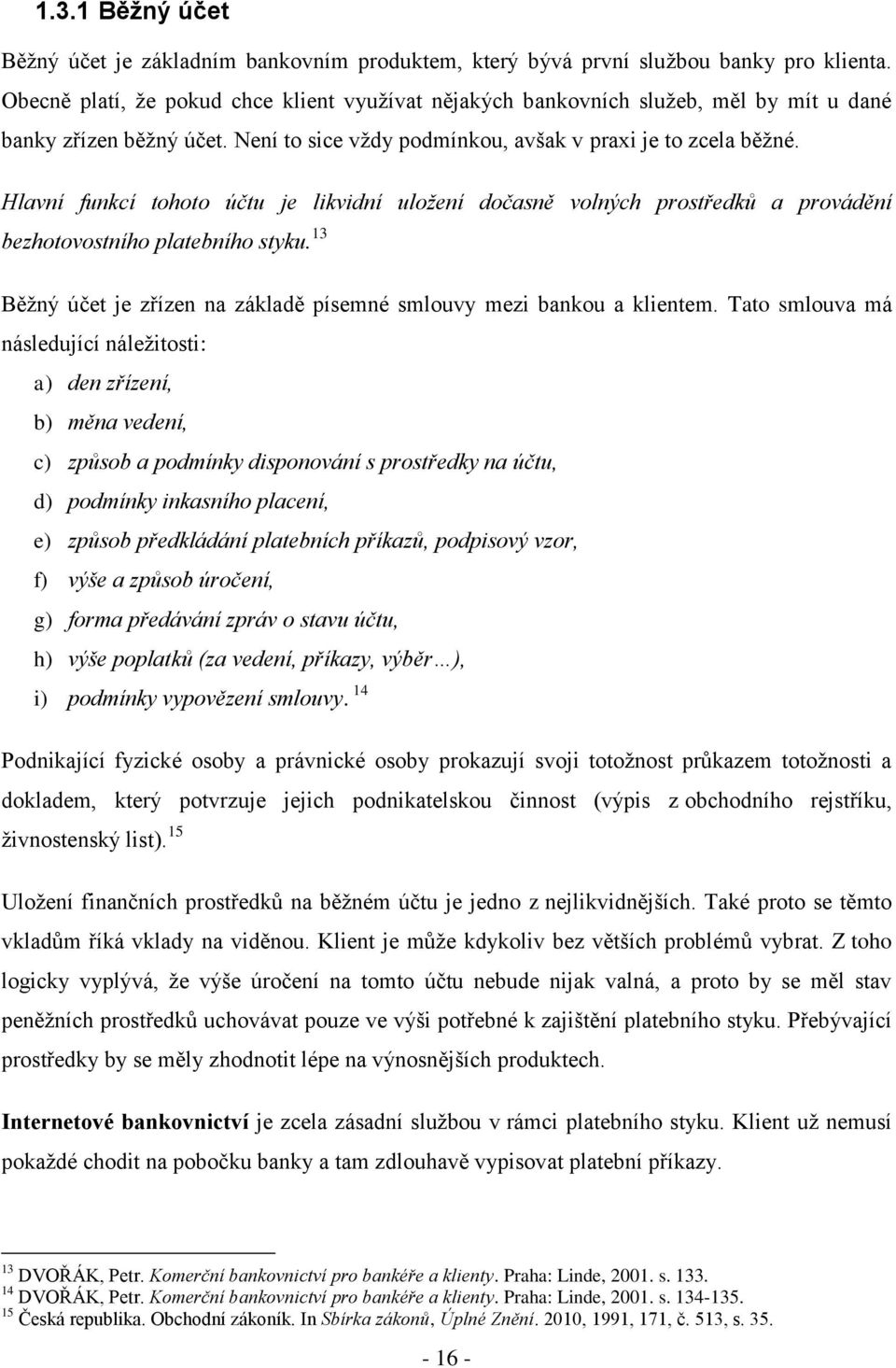 Hlavní funkcí tohoto účtu je likvidní uložení dočasně volných prostředků a provádění bezhotovostního platebního styku. 13 Běţný účet je zřízen na základě písemné smlouvy mezi bankou a klientem.