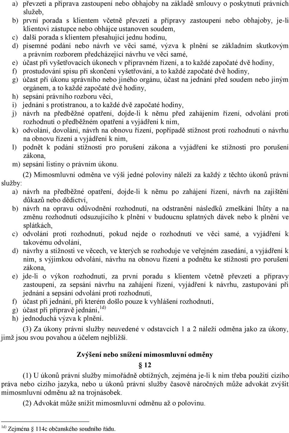 předcházející návrhu ve věci samé, e) účast při vyšetřovacích úkonech v přípravném řízení, a to každé započaté dvě hodiny, f) prostudování spisu při skončení vyšetřování, a to každé započaté dvě