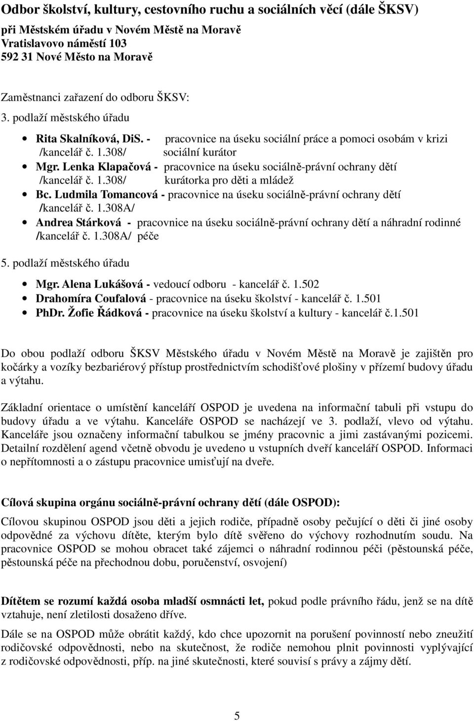 Lenka Klapačová - pracovnice na úseku sociálně-právní ochrany dětí /kancelář č. 1.308/ kurátorka pro děti a mládež Bc. Ludmila Tomancová - pracovnice na úseku sociálně-právní ochrany dětí /kancelář č.