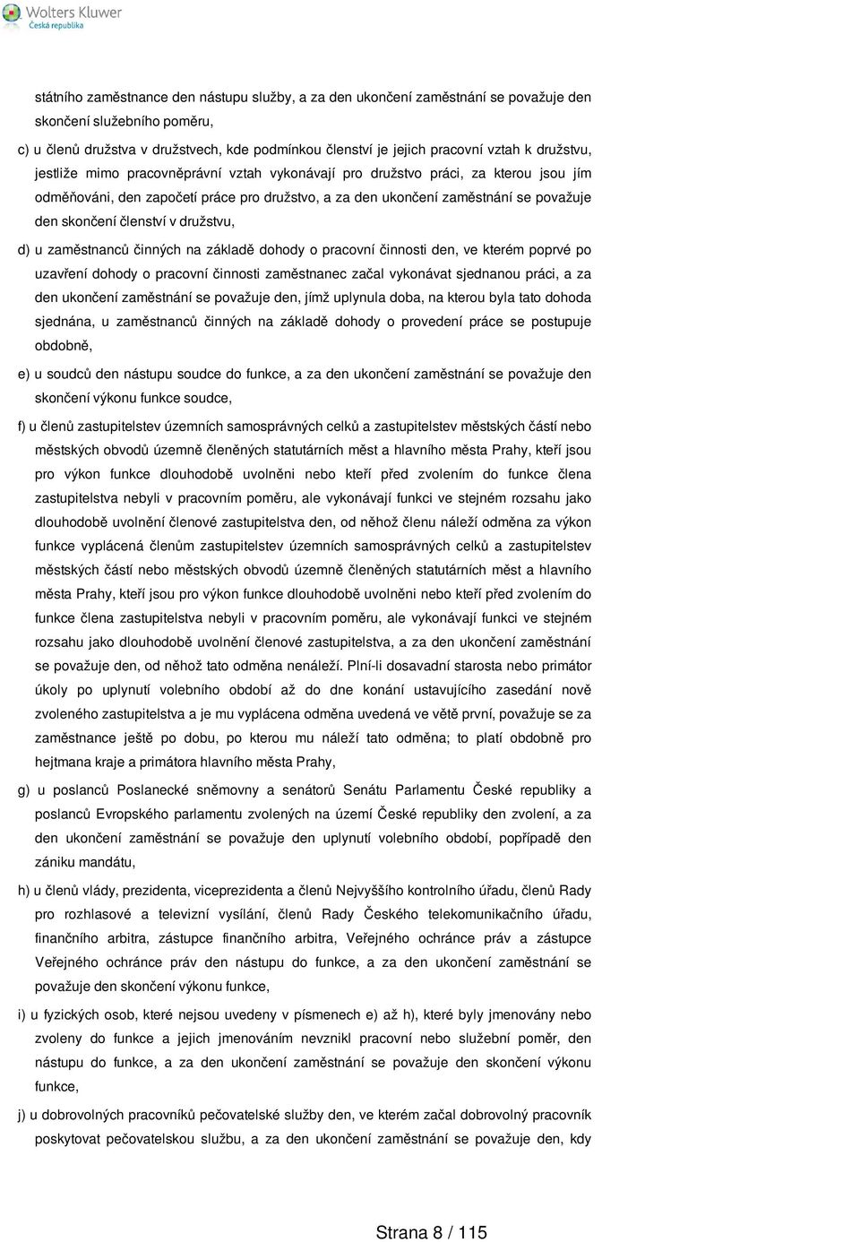 členství v družstvu, d) u zaměstnanců činných na základě dohody o pracovní činnosti den, ve kterém poprvé po uzavření dohody o pracovní činnosti zaměstnanec začal vykonávat sjednanou práci, a za den