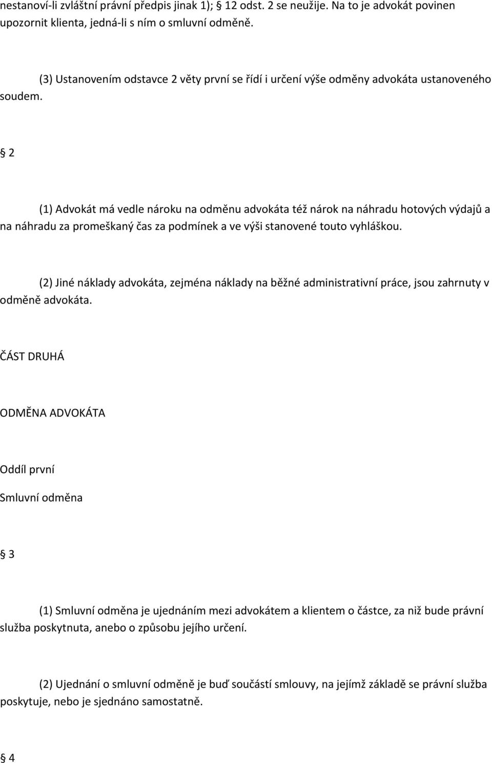 2 (1) Advokát má vedle nároku na odměnu advokáta též nárok na náhradu hotových výdajů a na náhradu za promeškaný čas za podmínek a ve výši stanovené touto vyhláškou.