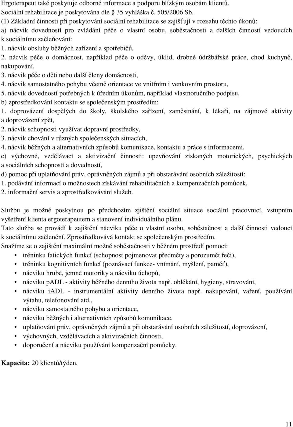 sociálnímu začleňování: 1. nácvik obsluhy běžných zařízení a spotřebičů, 2. nácvik péče o domácnost, například péče o oděvy, úklid, drobné údržbářské práce, chod kuchyně, nakupování, 3.