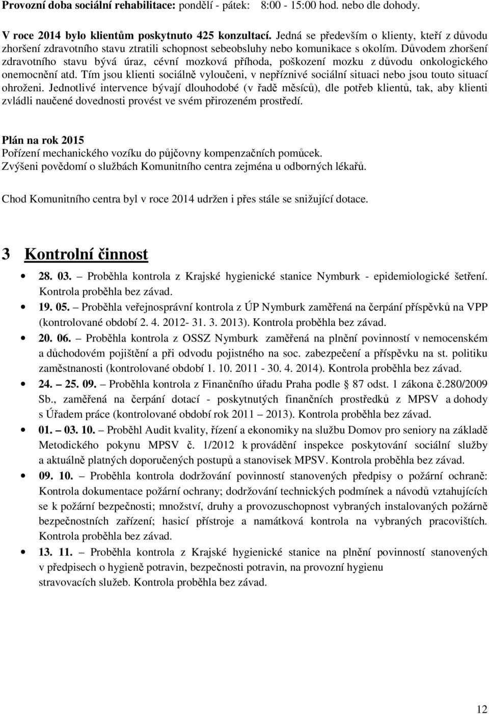 Důvodem zhoršení zdravotního stavu bývá úraz, cévní mozková příhoda, poškození mozku z důvodu onkologického onemocnění atd.