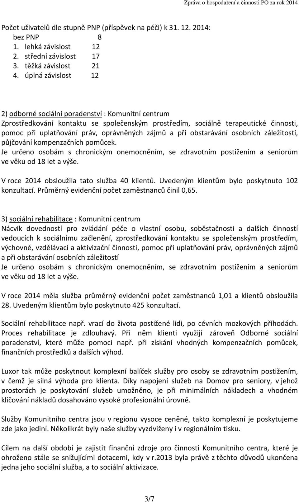 zájmů a při obstarávání osobních záležitostí, půjčování kompenzačních pomůcek. Je určeno osobám s chronickým onemocněním, se zdravotním postižením a seniorům ve věku od 18 let a výše.