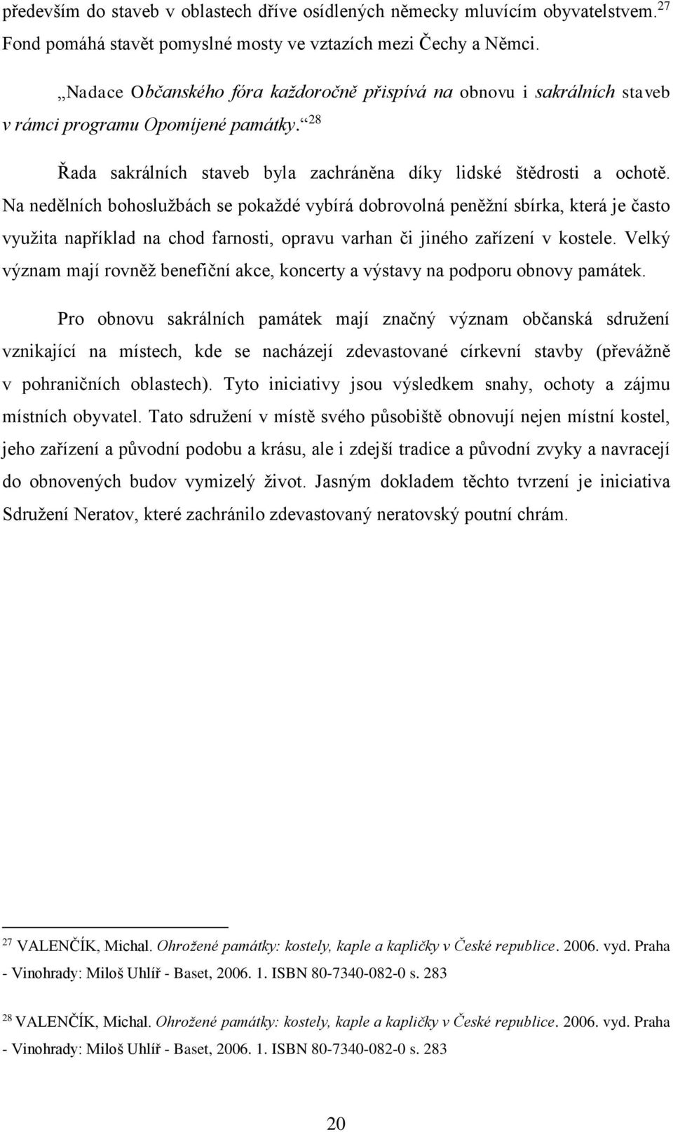 Na nedělních bohoslužbách se pokaždé vybírá dobrovolná peněžní sbírka, která je často využita například na chod farnosti, opravu varhan či jiného zařízení v kostele.