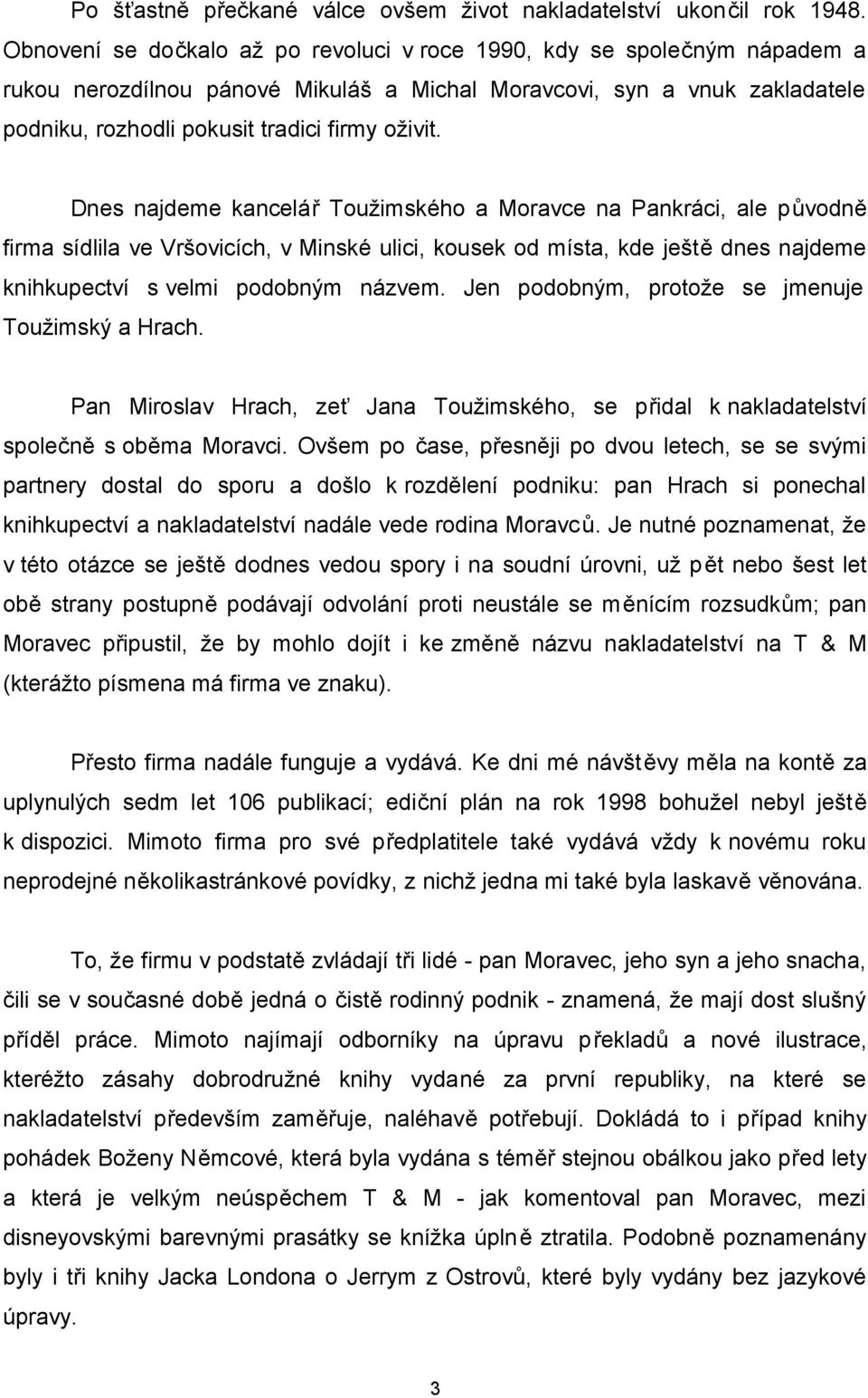 Dnes najdeme kancelář Toužimského a Moravce na Pankráci, ale původně firma sídlila ve Vršovicích, v Minské ulici, kousek od místa, kde ještě dnes najdeme knihkupectví s velmi podobným názvem.