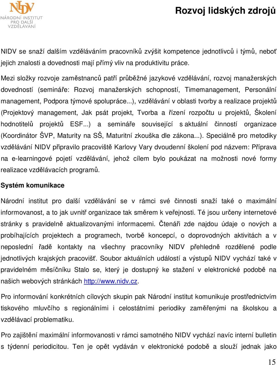 spolupráce...), vzdělávání v oblasti tvorby a realizace projektů (Projektový management, Jak psát projekt, Tvorba a řízení rozpočtu u projektů, Školení hodnotitelů projektů ESF.