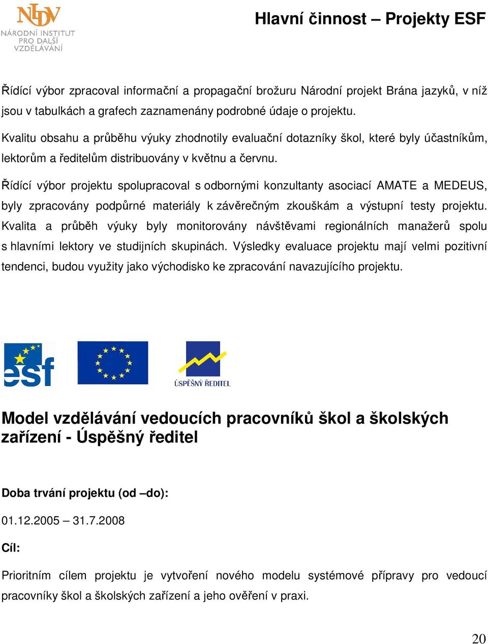 Řídící výbor projektu spolupracoval s odbornými konzultanty asociací AMATE a MEDEUS, byly zpracovány podpůrné materiály k závěrečným zkouškám a výstupní testy projektu.