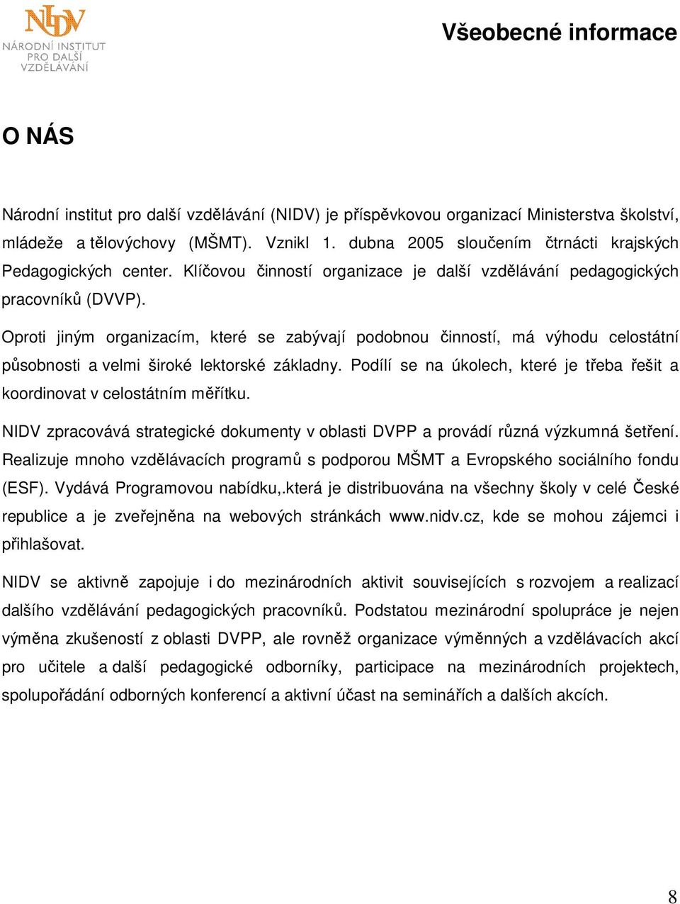 Oproti jiným organizacím, které se zabývají podobnou činností, má výhodu celostátní působnosti a velmi široké lektorské základny.