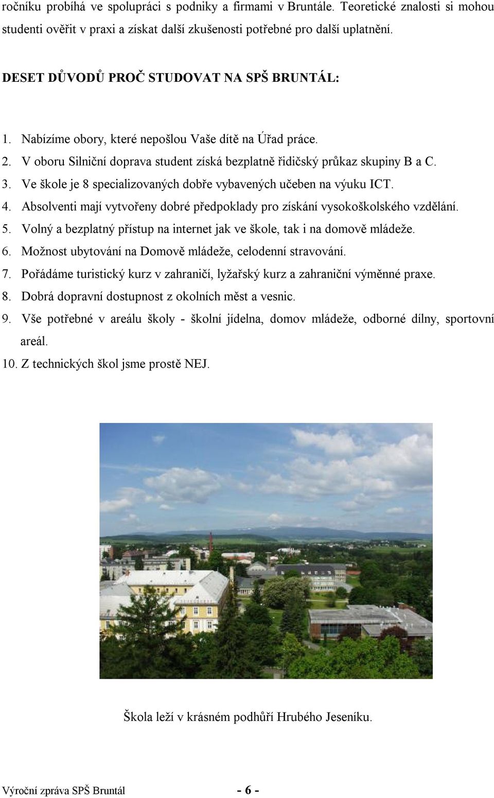 Ve škole je 8 specializovaných dobře vybavených učeben na výuku ICT. 4. Absolventi mají vytvořeny dobré předpoklady pro získání vysokoškolského vzdělání. 5.