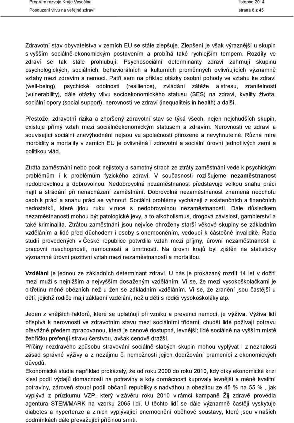 Psychosociální determinanty zdraví zahrnují skupinu psychologických, sociálních, behaviorálních a kulturních proměnných ovlivňujících významně vztahy mezi zdravím a nemocí.