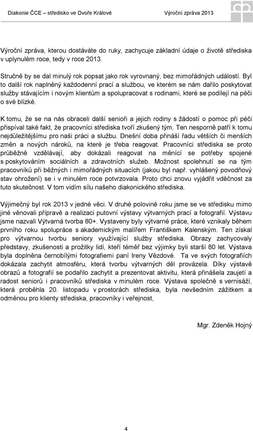 Byl to další rok naplněný každodenní prací a službou, ve kterém se nám dařilo poskytovat služby stávajícím i novým klientům a spolupracovat s rodinami, které se podílejí na péči o své blízké.