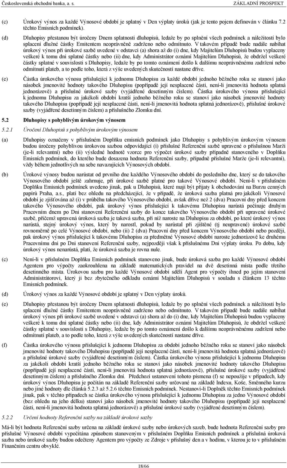 V takovém případě bude nadále nabíhat úrokový výnos při úrokové sazbě uvedené v odstavci (a) shora až do (i) dne, kdy Majitelům Dluhopisů budou vyplaceny veškeré k tomu dni splatné částky nebo (ii)