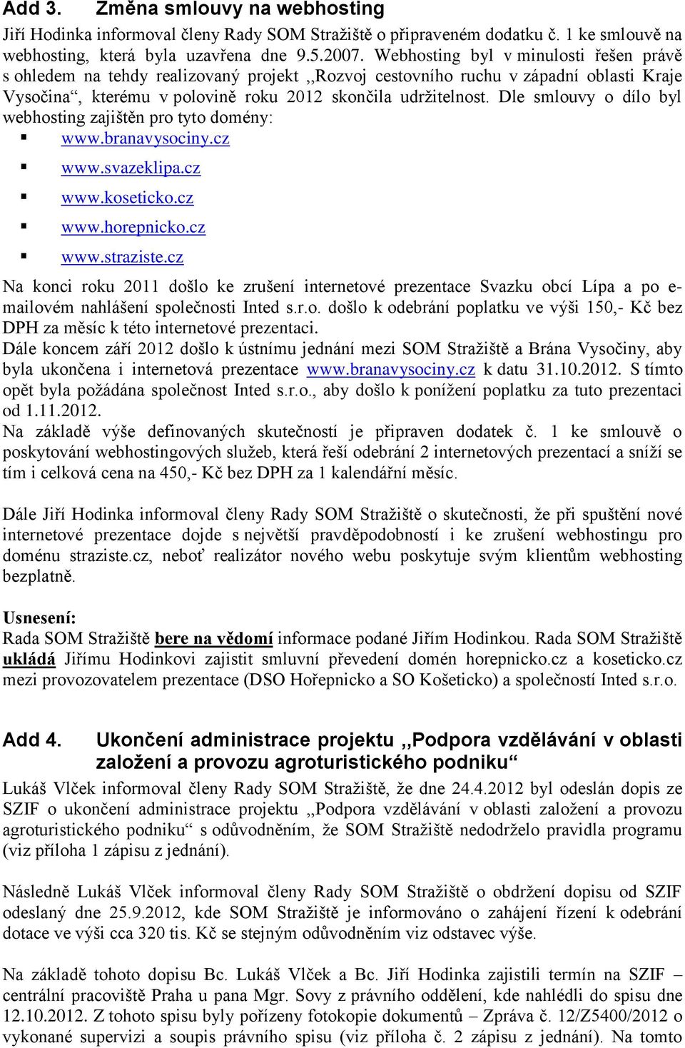 Dle smlouvy o dílo byl webhosting zajištěn pro tyto domény: www.branavysociny.cz www.svazeklipa.cz www.koseticko.cz www.horepnicko.cz www.straziste.