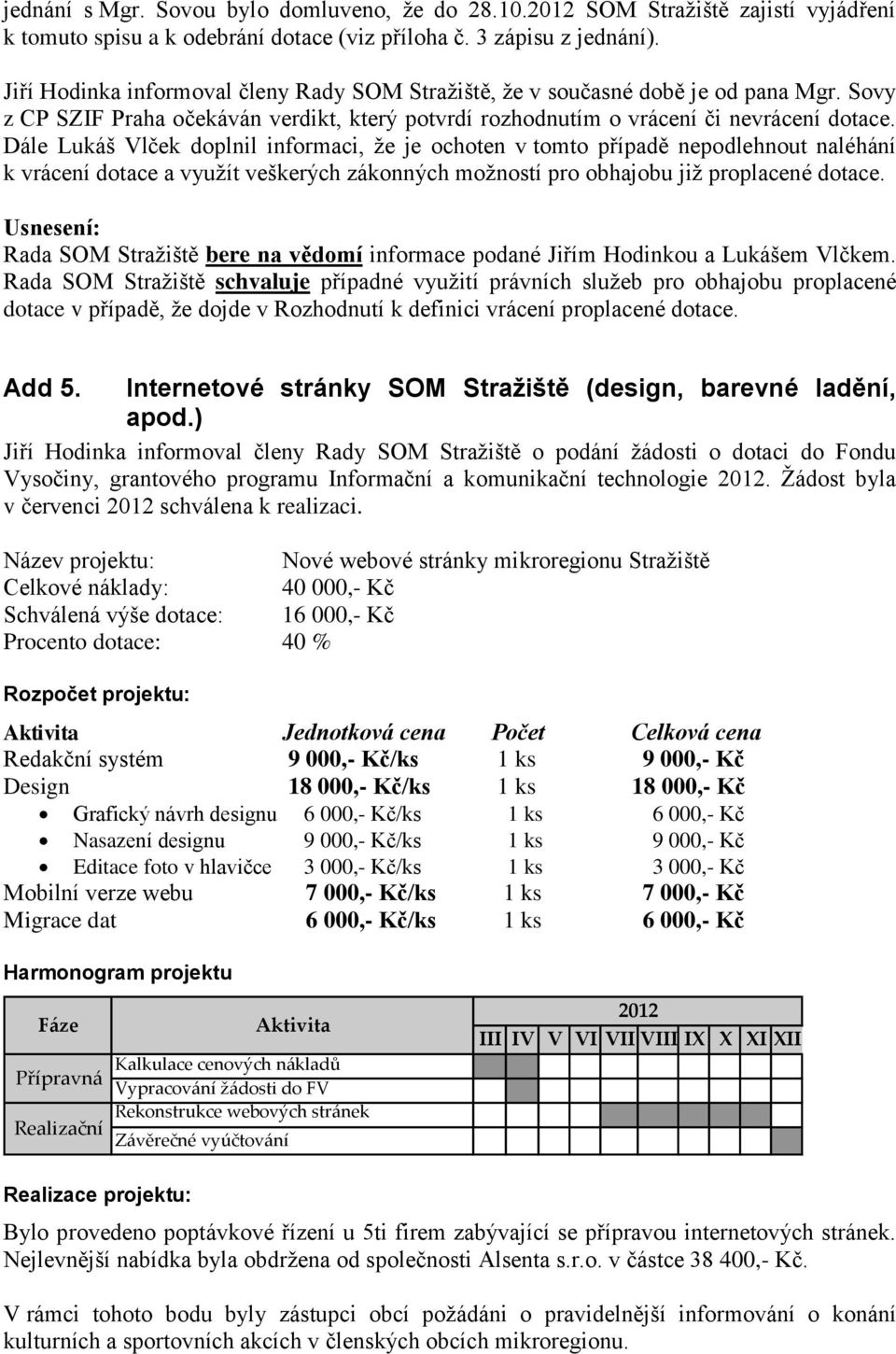 Dále Lukáš Vlček doplnil informaci, že je ochoten v tomto případě nepodlehnout naléhání k vrácení dotace a využít veškerých zákonných možností pro obhajobu již proplacené dotace.