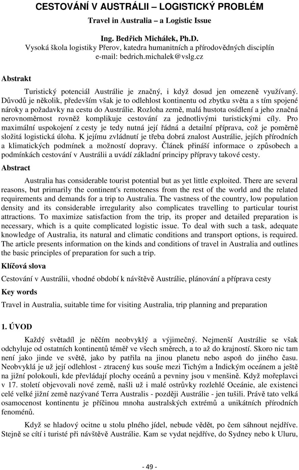 Důvodů je několik, především však je to odlehlost kontinentu od zbytku světa a s tím spojené nároky a požadavky na cestu do Austrálie.