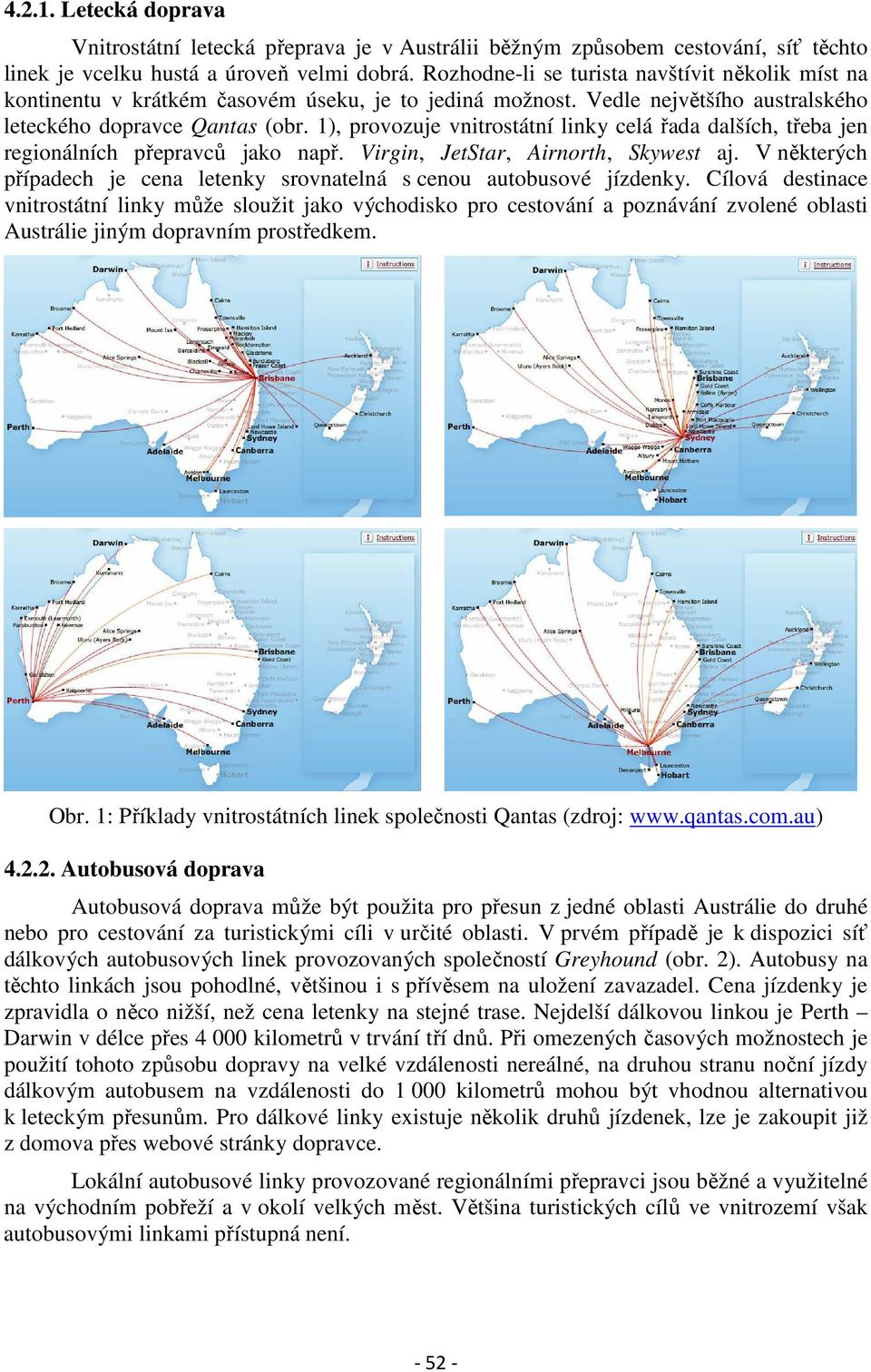 1), provozuje vnitrostátní linky celá řada dalších, třeba jen regionálních přepravců jako např. Virgin, JetStar, Airnorth, Skywest aj.