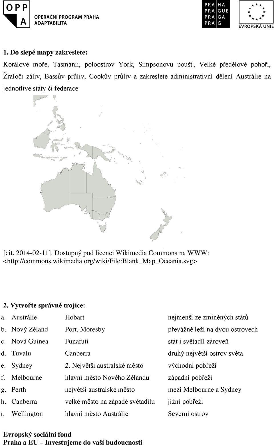 Nový Zéland Port. Moresby převážně leží na dvou ostrovech c. Nová Guinea Funafuti stát i světadíl zároveň d. Tuvalu Canberra druhý největší ostrov světa e. Sydney 2.
