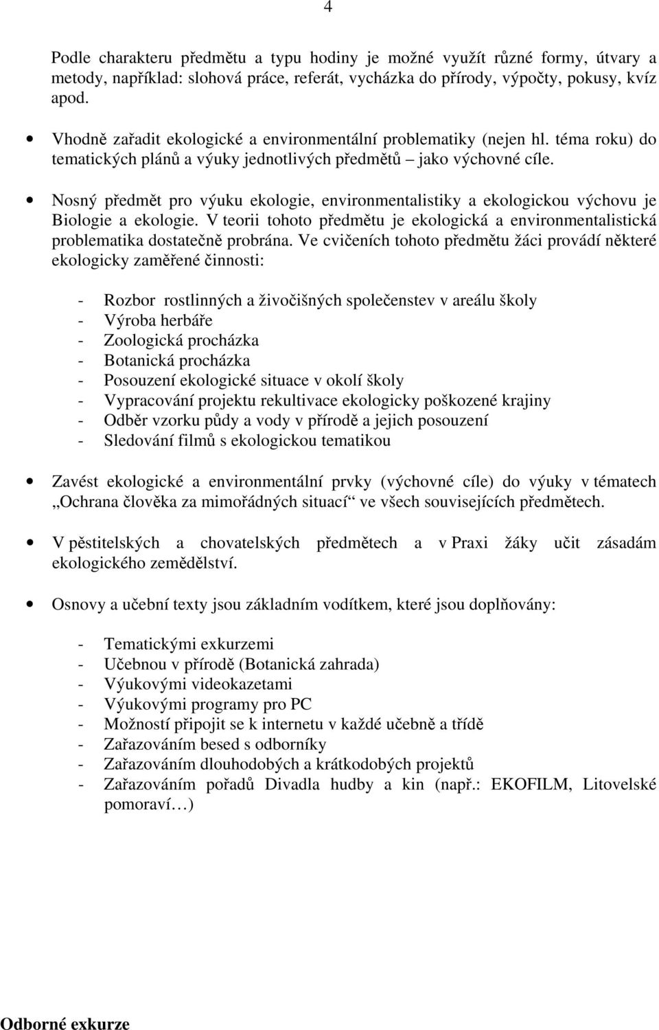 Nosný předmět pro výuku ekologie, environmentalistiky a ekologickou výchovu je Biologie a ekologie. V teorii tohoto předmětu je ekologická a environmentalistická problematika dostatečně probrána.