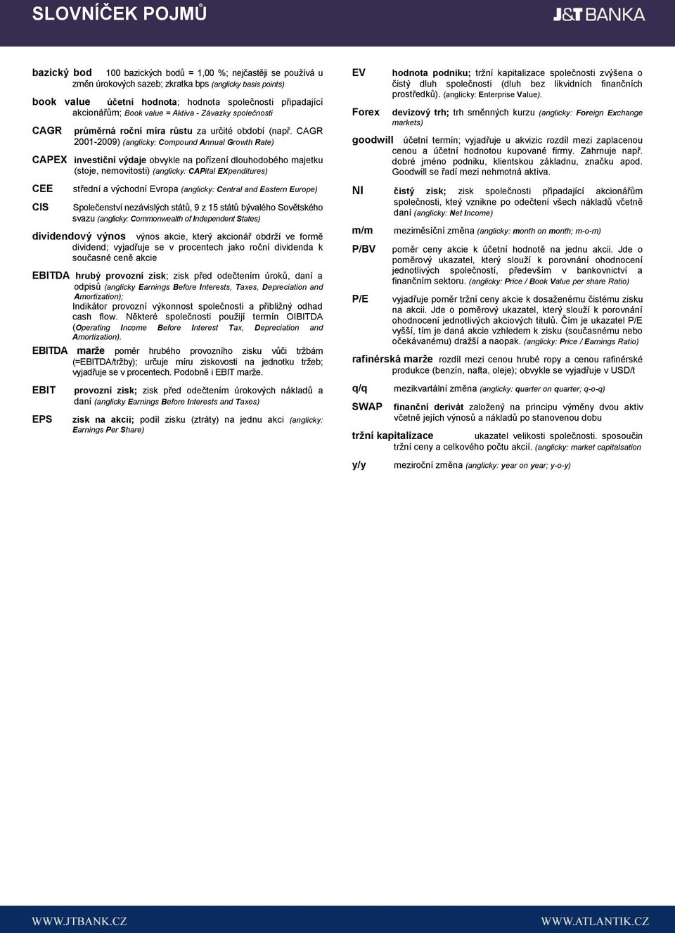 CAGR 2001-2009) (anglicky: Compound Annual Growth Rate) CAPEX investiční výdaje obvykle na pořízení dlouhodobého majetku (stoje, nemovitosti) (anglicky: CAPital EXpenditures) CEE CIS střední a