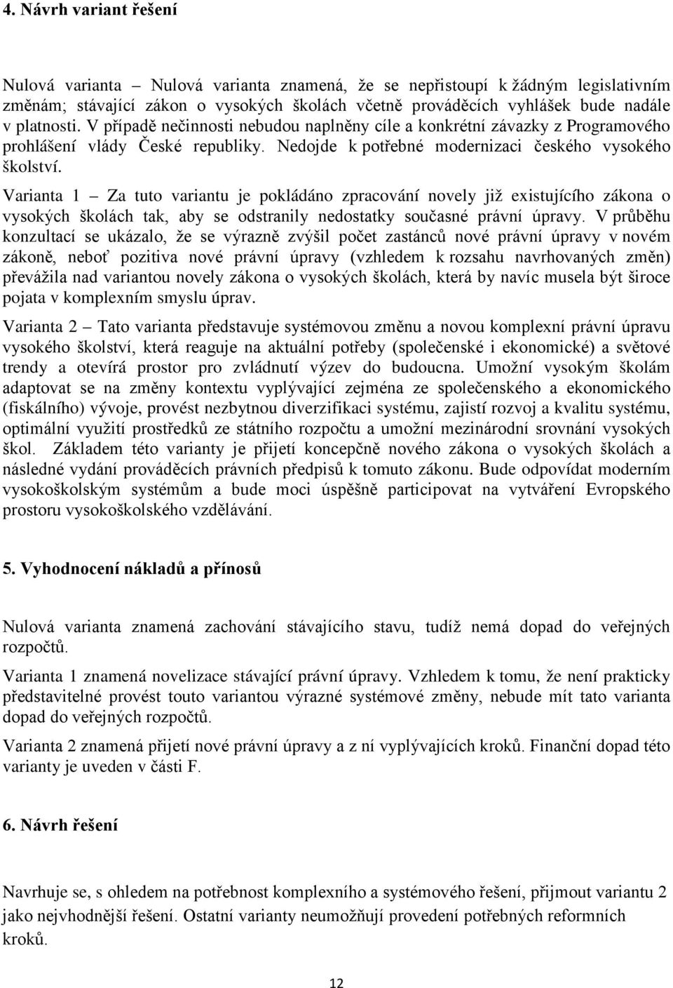 Varianta 1 Za tuto variantu je pokládáno zpracování novely již existujícího zákona o vysokých školách tak, aby se odstranily nedostatky současné právní úpravy.