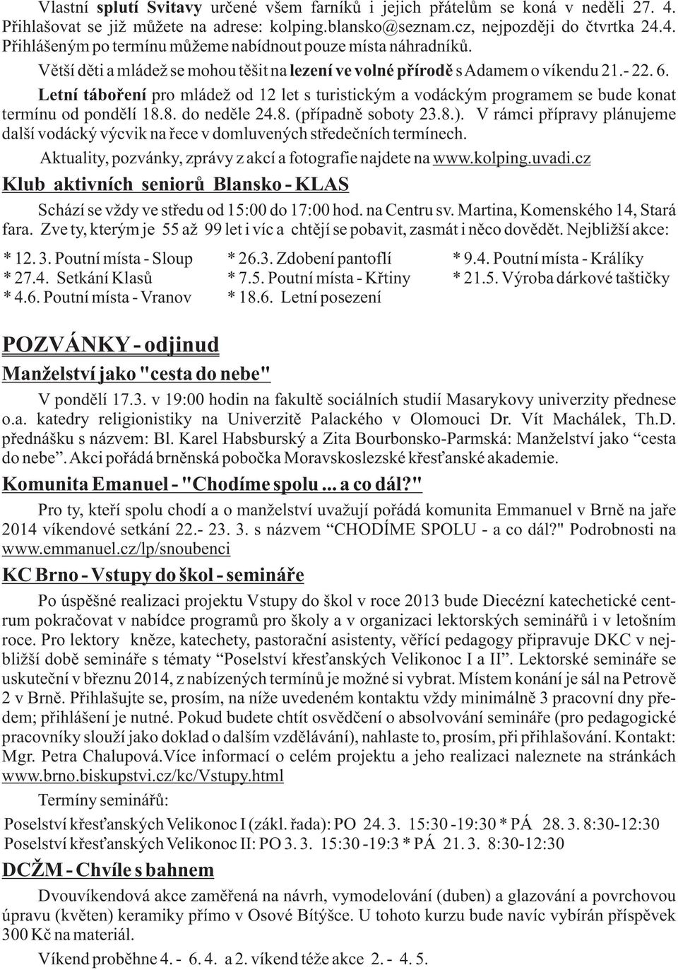 8. do neděle 24.8. (případně soboty 23.8.). V rámci přípravy plánujeme další vodácký výcvik na řece v domluvených středečních termínech. Aktuality, pozvánky, zprávy z akcí a fotografie najdete na www.