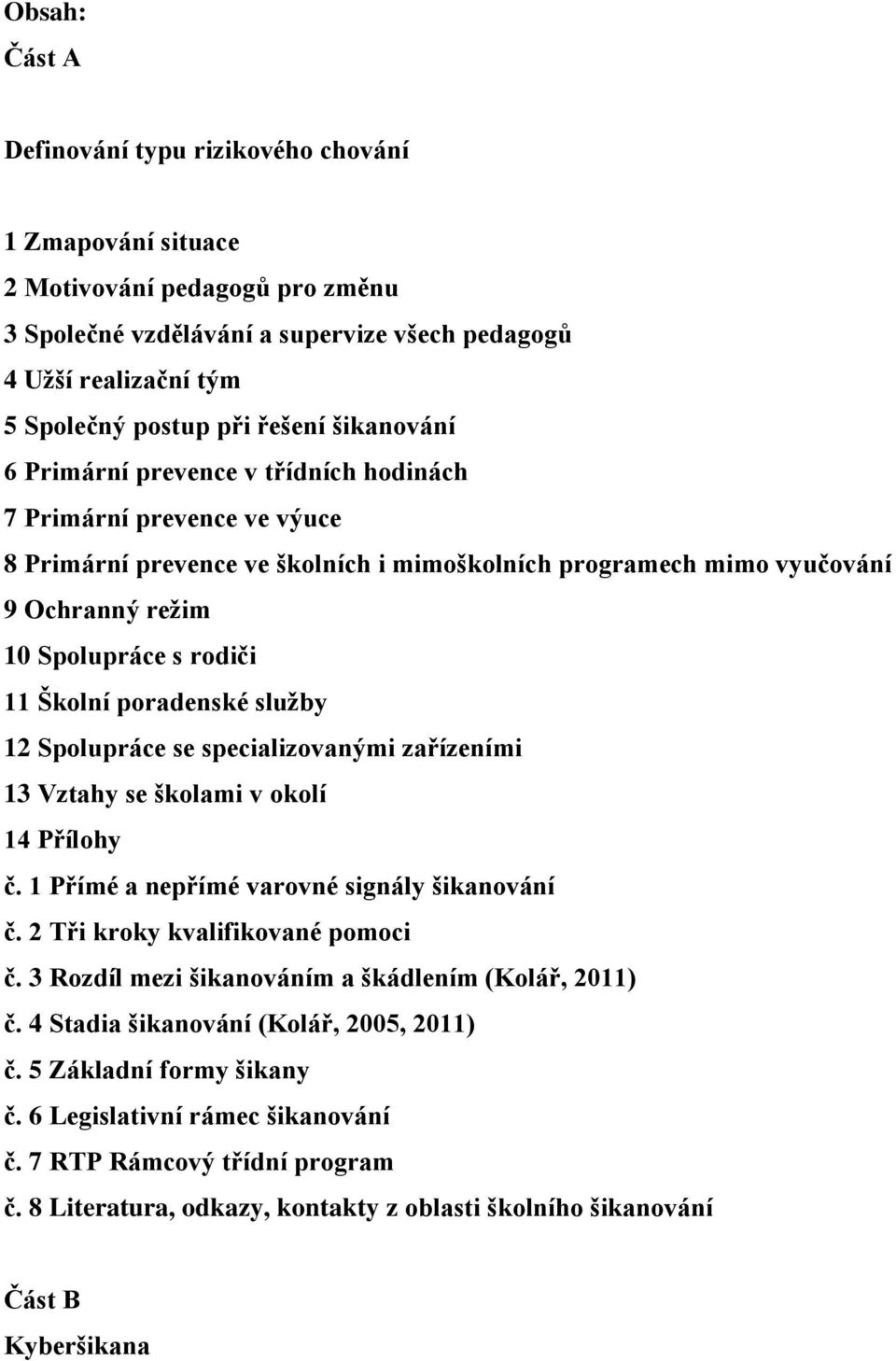 11 Školní poradenské služby 12 Spolupráce se specializovanými zařízeními 13 Vztahy se školami v okolí 14 Přílohy č. 1 Přímé a nepřímé varovné signály šikanování č. 2 Tři kroky kvalifikované pomoci č.