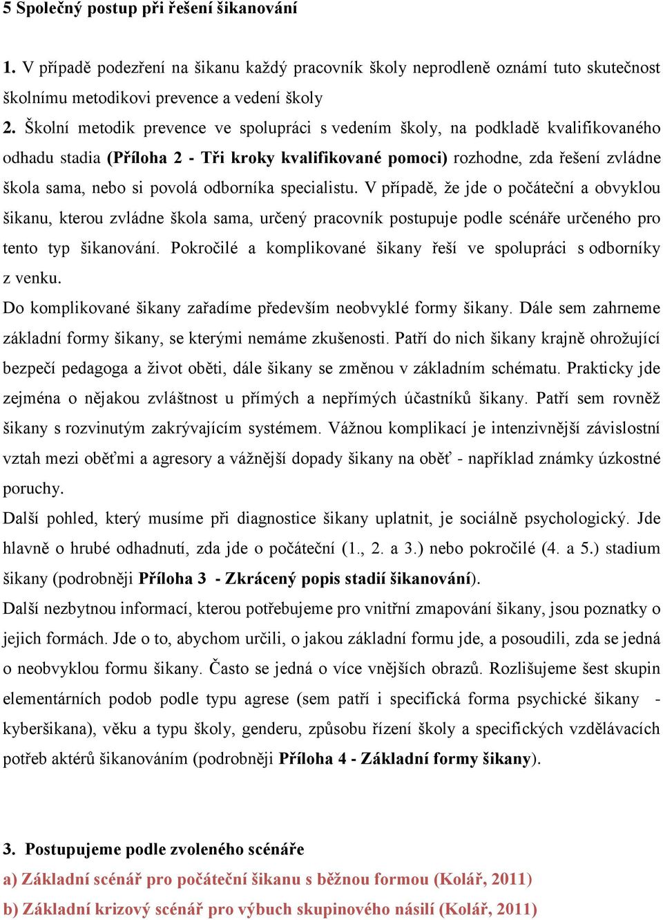 odborníka specialistu. V případě, že jde o počáteční a obvyklou šikanu, kterou zvládne škola sama, určený pracovník postupuje podle scénáře určeného pro tento typ šikanování.