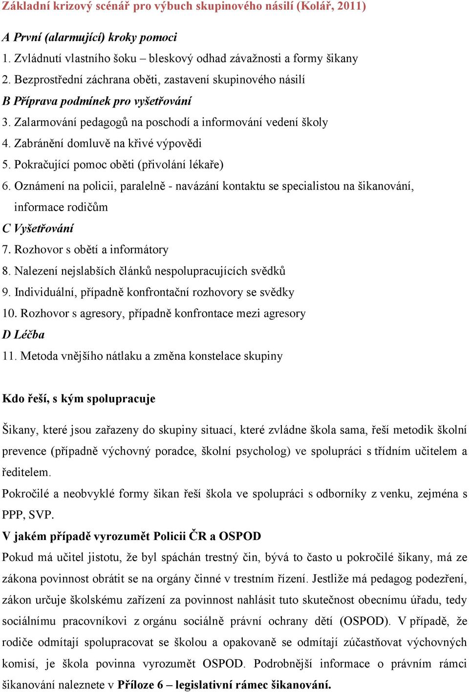 Pokračující pomoc oběti (přivolání lékaře) 6. Oznámení na policii, paralelně - navázání kontaktu se specialistou na šikanování, informace rodičům C Vyšetřování 7. Rozhovor s obětí a informátory 8.