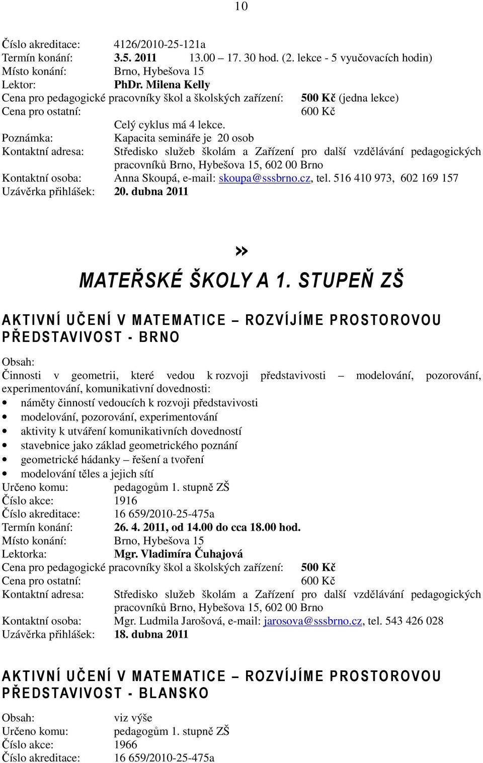 Kapacita semináře je 20 osob Kontaktní osoba: Anna Skoupá, e-mail: skoupa@sssbrno.cz, tel. 516 410 973, 602 169 157 Uzávěrka přihlášek: 20. dubna 2011» MATEŘSKÉ ŠKOLY A 1.