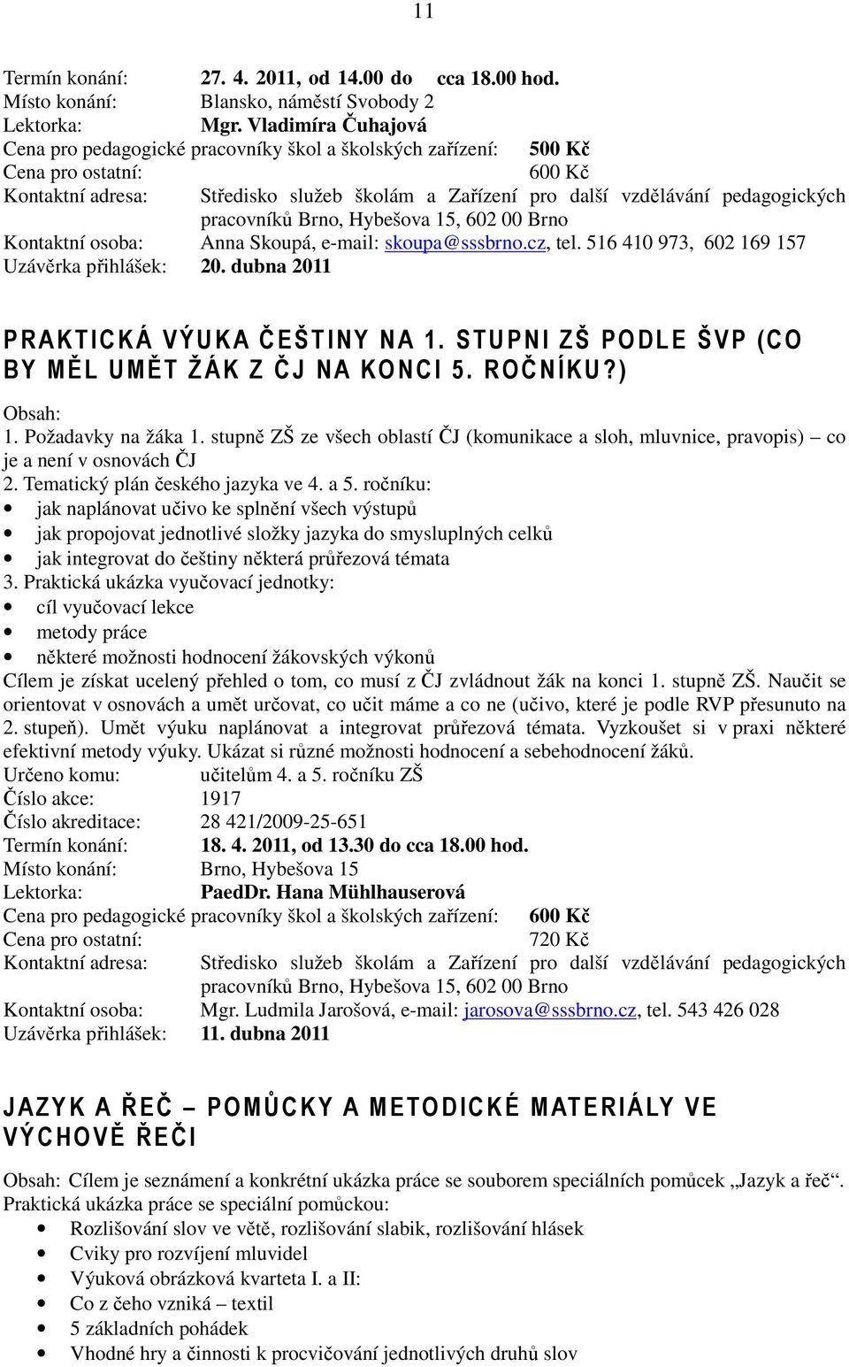 516 410 973, 602 169 157 Uzávěrka přihlášek: 20. dubna 2011 PRAKTICKÁ VÝUKA ČEŠTINY NA 1. STUPNI ZŠ PODLE ŠVP (CO BY MĚL UMĚT ŽÁK Z ČJ NA KO NCI 5. ROČNÍKU?) 1. Požadavky na žáka 1.