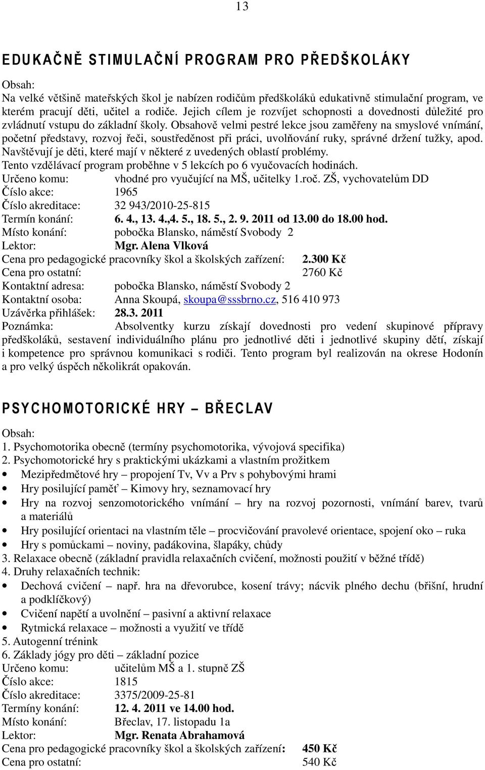 Obsahově velmi pestré lekce jsou zaměřeny na smyslové vnímání, početní představy, rozvoj řeči, soustředěnost při práci, uvolňování ruky, správné držení tužky, apod.