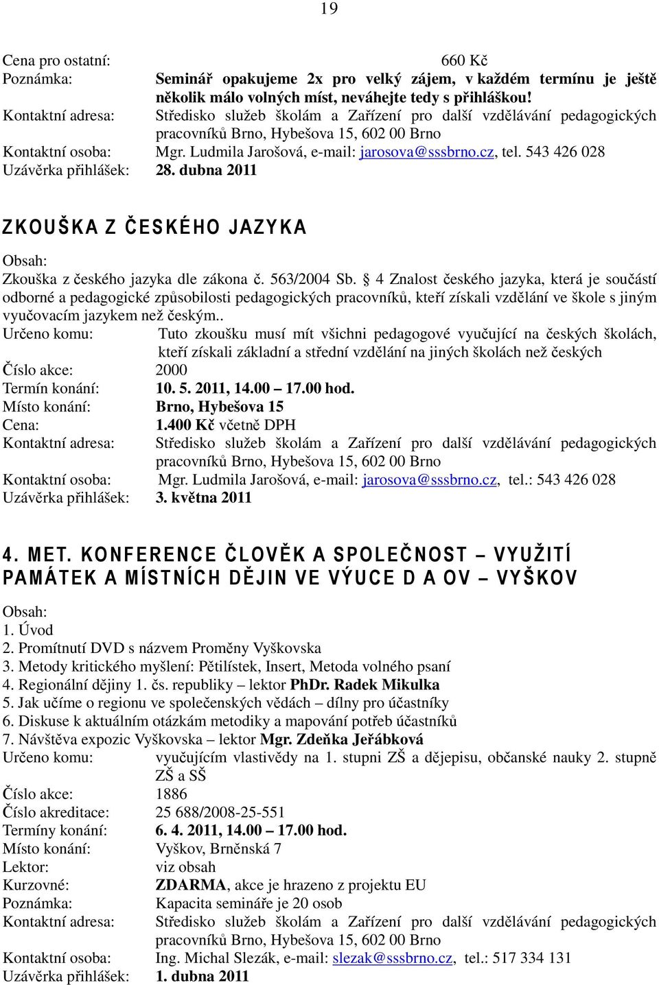 4 Znalost českého jazyka, která je součástí odborné a pedagogické způsobilosti pedagogických pracovníků, kteří získali vzdělání ve škole s jiným vyučovacím jazykem než českým.