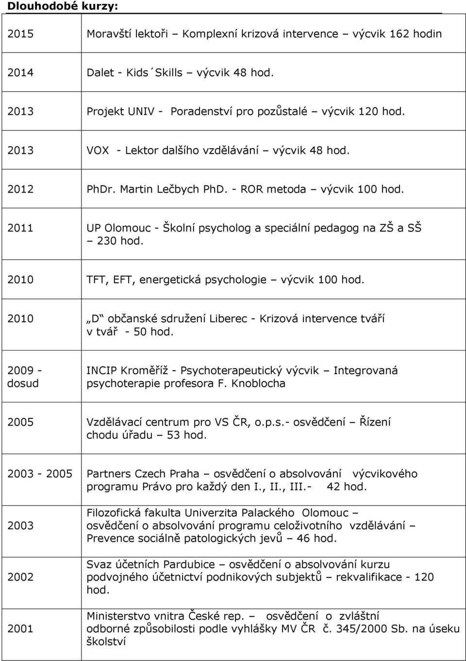 2010 TFT, EFT, energetická psychologie výcvik 100 hod. 2010 D občanské sdružení Liberec - Krizová intervence tváří v tvář - 50 hod.