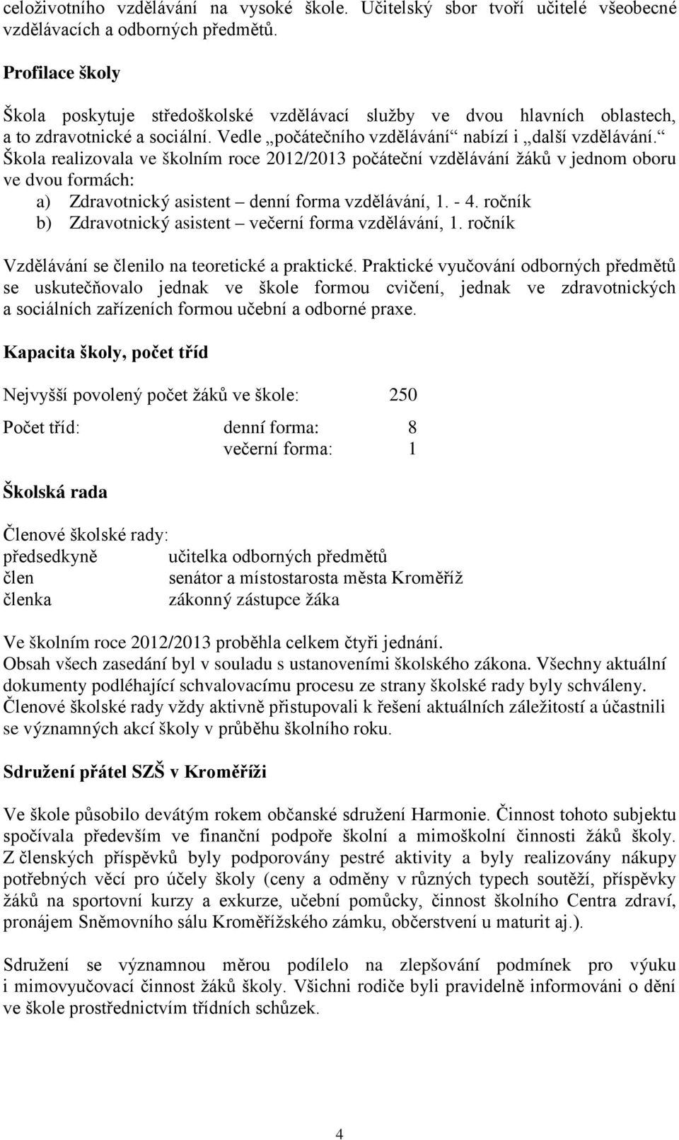 Škola realizovala ve školním roce 2012/2013 počáteční vzdělávání žáků v jednom oboru ve dvou formách: a) Zdravotnický asistent denní forma vzdělávání, 1. - 4.