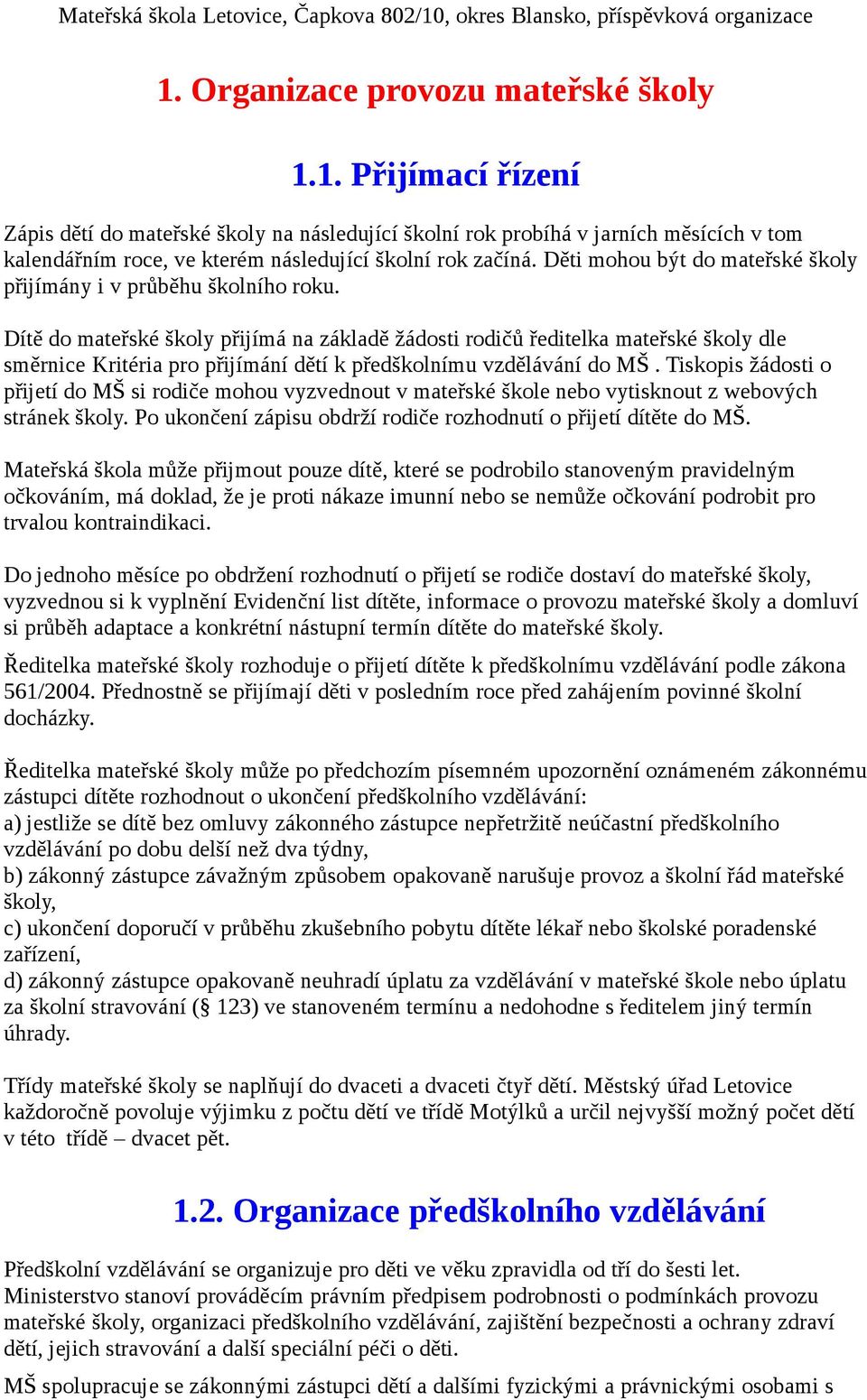 Dítě do mateřské školy přijímá na základě žádosti rodičů ředitelka mateřské školy dle směrnice Kritéria pro přijímání dětí k předškolnímu vzdělávání do MŠ.