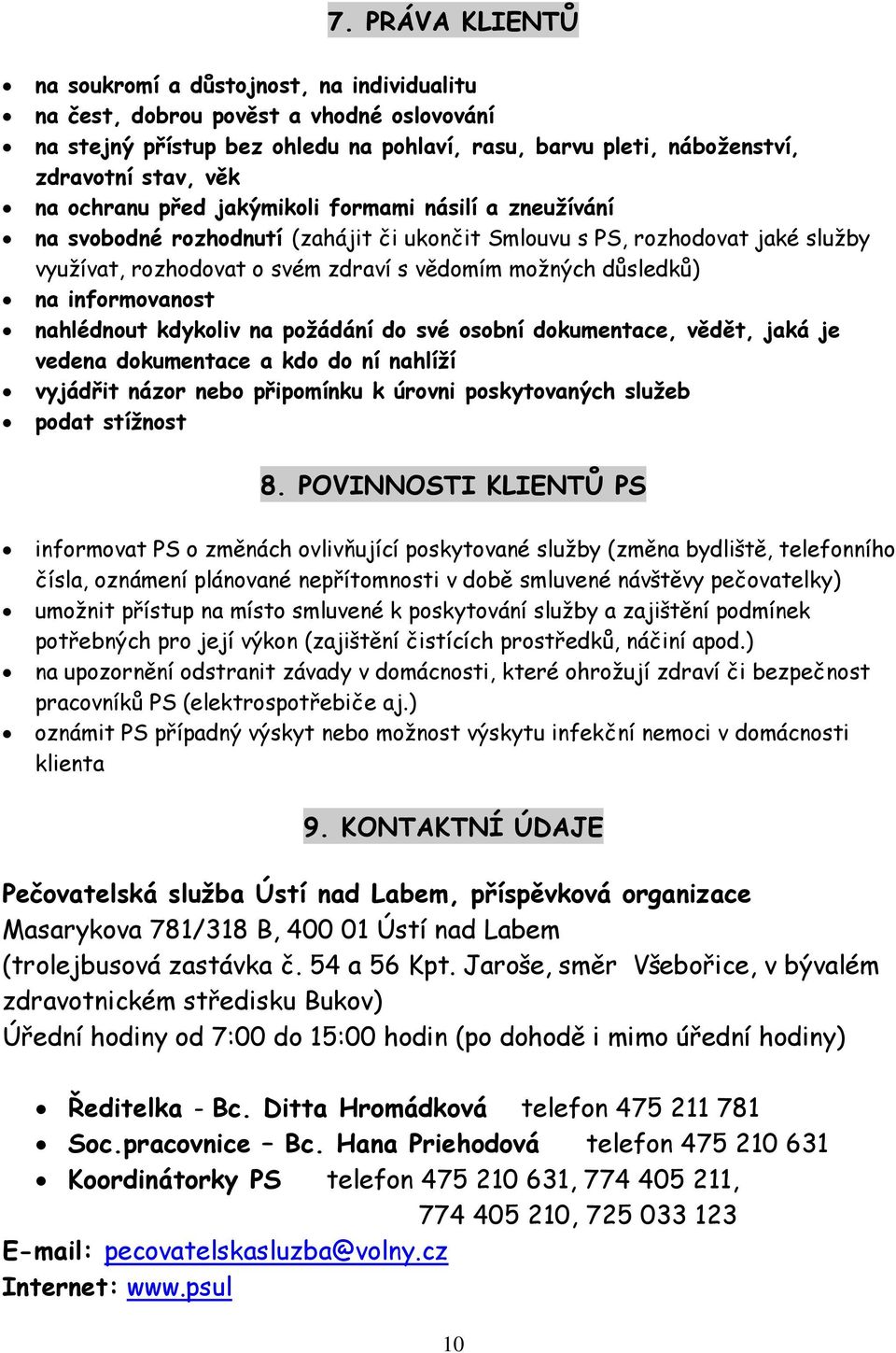 informovanost nahlédnout kdykoliv na požádání do své osobní dokumentace, vědět, jaká je vedena dokumentace a kdo do ní nahlíží vyjádřit názor nebo připomínku k úrovni poskytovaných služeb podat