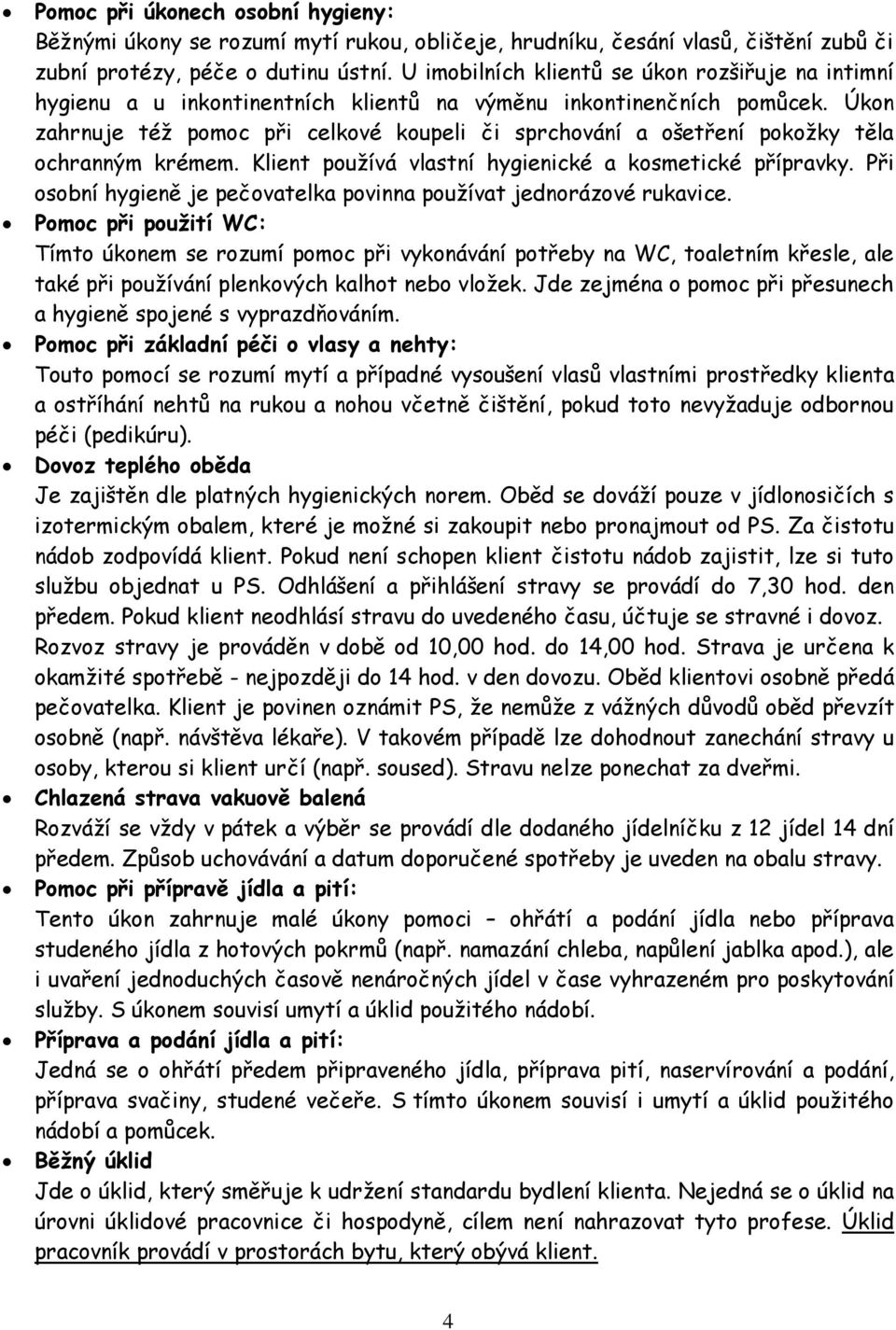 Úkon zahrnuje též pomoc při celkové koupeli či sprchování a ošetření pokožky těla ochranným krémem. Klient používá vlastní hygienické a kosmetické přípravky.