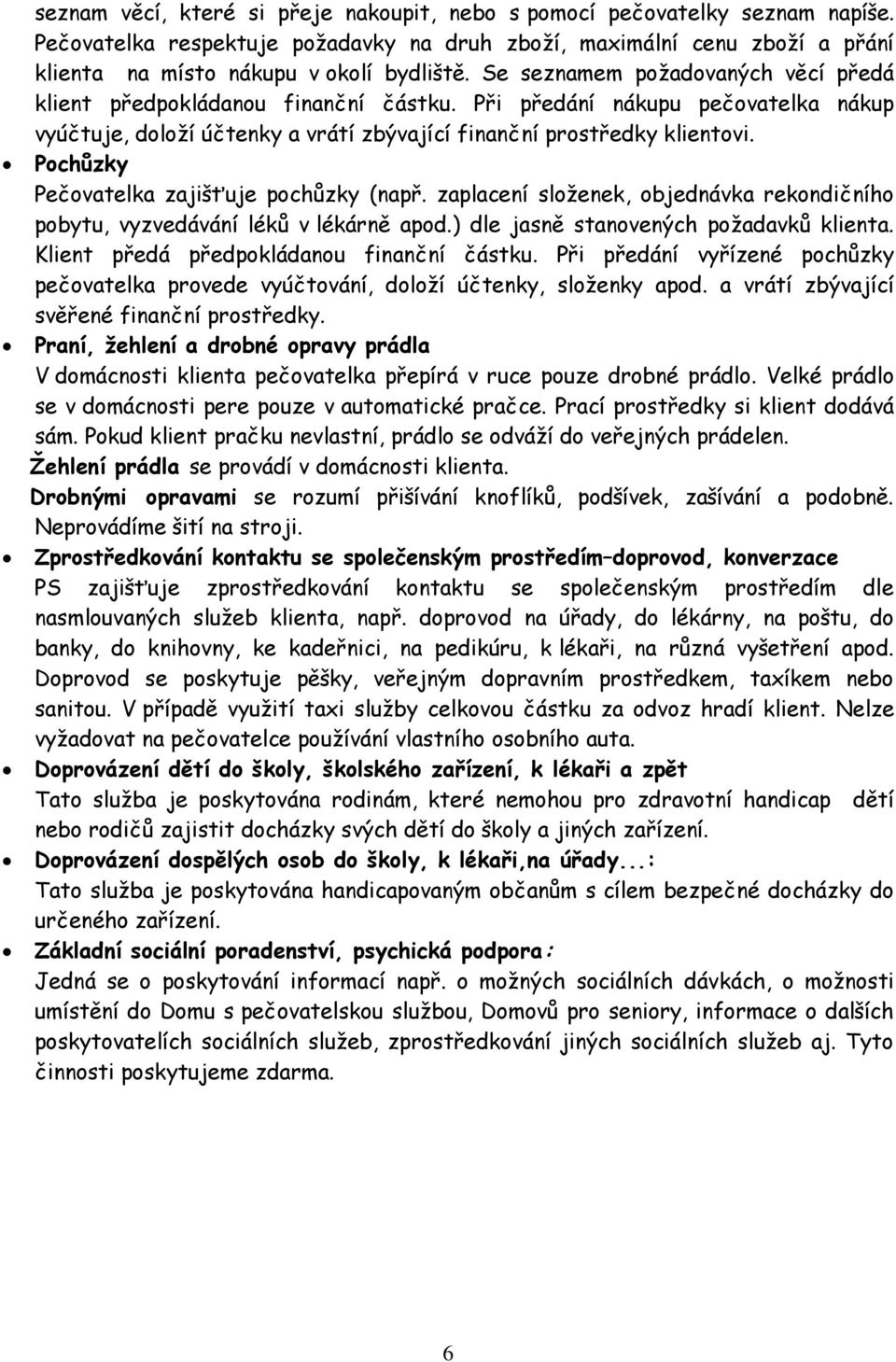 Pochůzky Pečovatelka zajišťuje pochůzky (např. zaplacení složenek, objednávka rekondičního pobytu, vyzvedávání léků v lékárně apod.) dle jasně stanovených požadavků klienta.