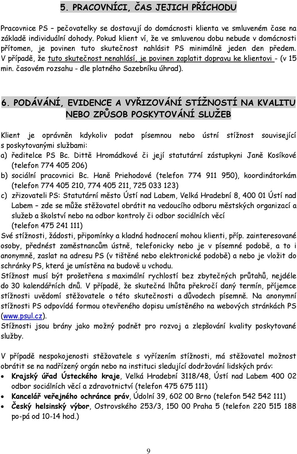 V případě, že tuto skutečnost nenahlásí, je povinen zaplatit dopravu ke klientovi - (v 15 min. časovém rozsahu - dle platného Sazebníku úhrad). 6.