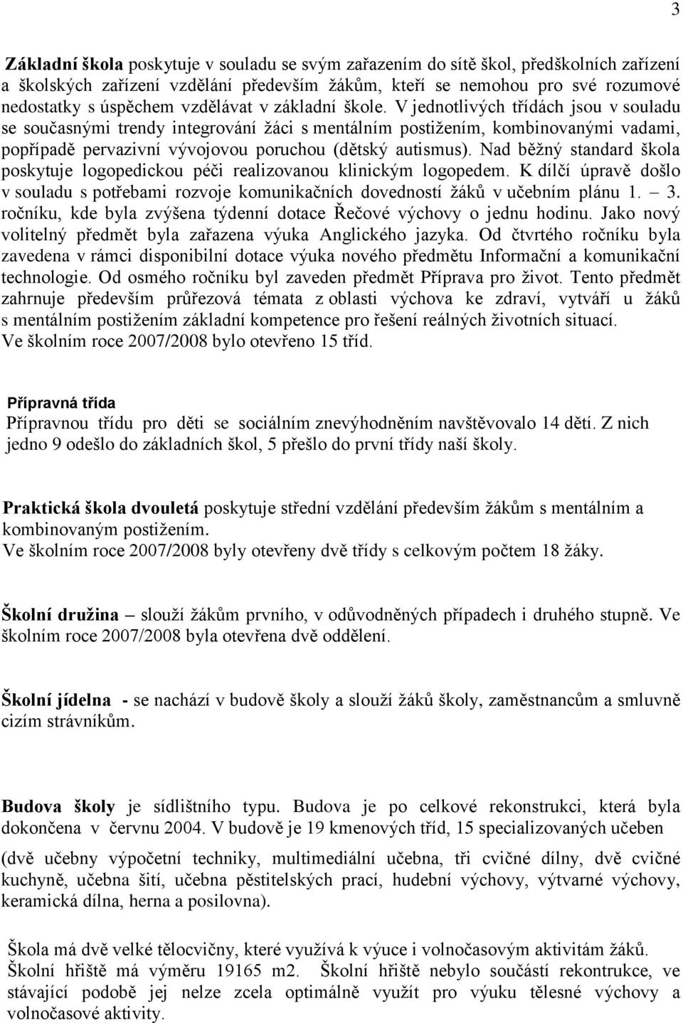 V jednotlivých třídách jsou v souladu se současnými trendy integrování ţáci s mentálním postiţením, kombinovanými vadami, popřípadě pervazivní vývojovou poruchou (dětský autismus).