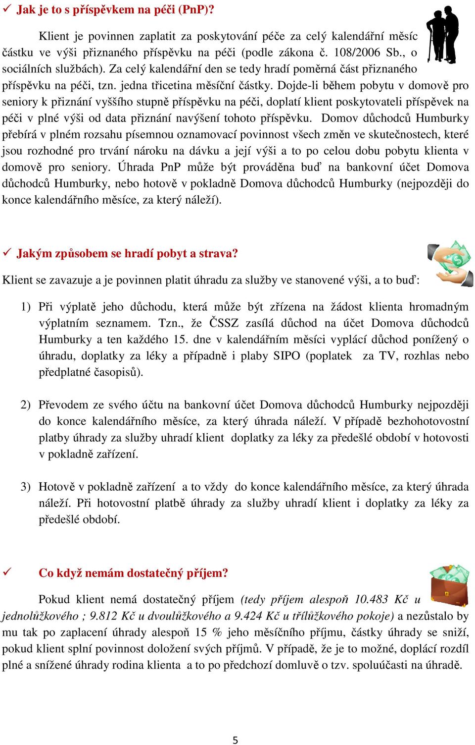 Dojde-li během pobytu v domově pro seniory k přiznání vyššího stupně příspěvku na péči, doplatí klient poskytovateli příspěvek na péči v plné výši od data přiznání navýšení tohoto příspěvku.