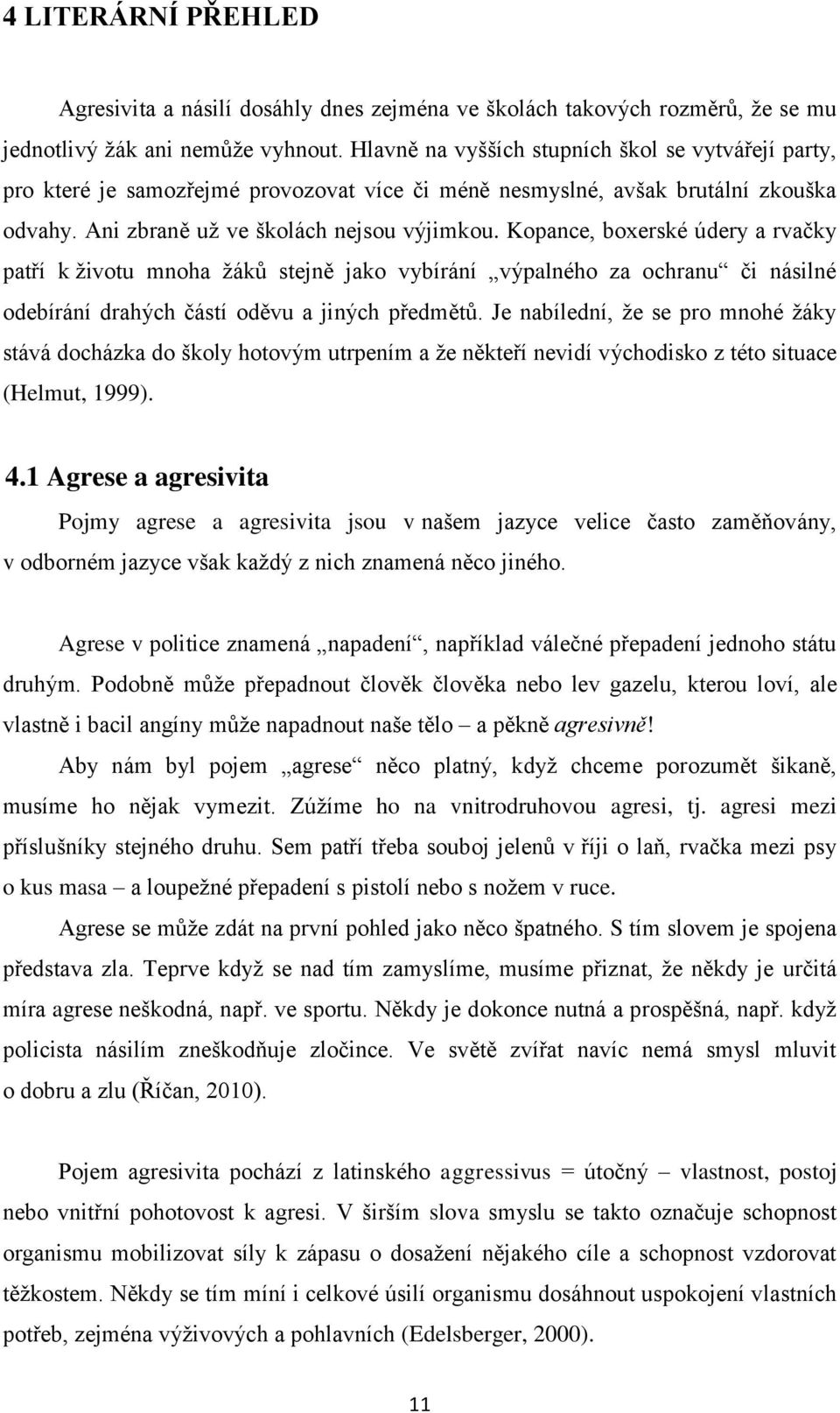 Kopance, boxerské údery a rvačky patří k ţivotu mnoha ţáků stejně jako vybírání výpalného za ochranu či násilné odebírání drahých částí oděvu a jiných předmětů.