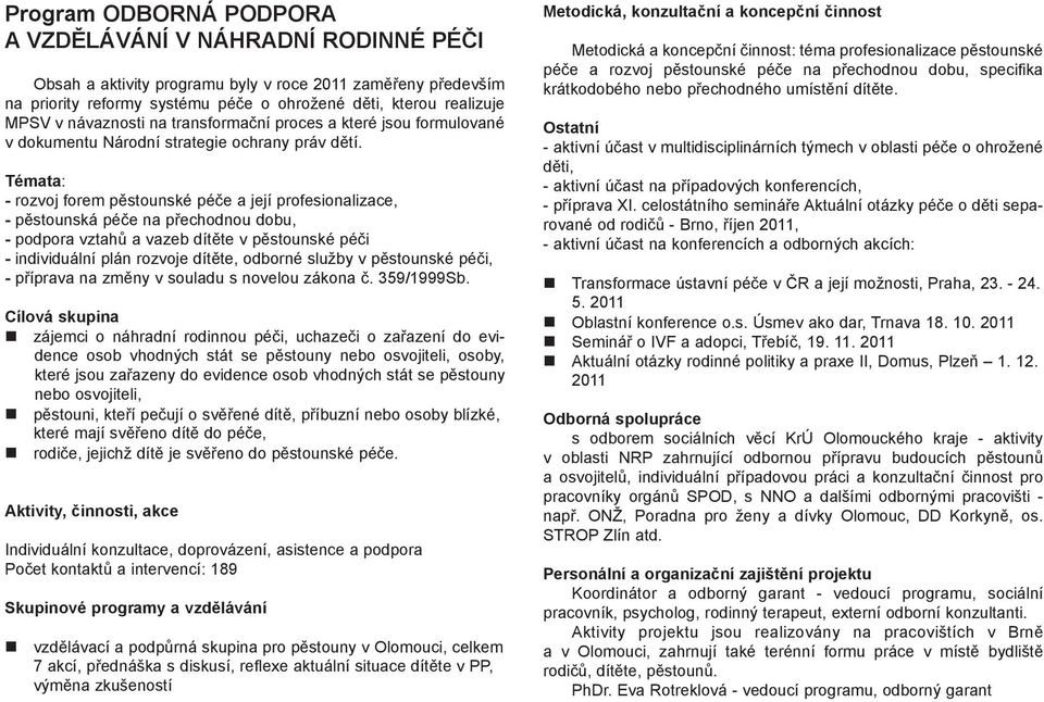 Témata: - rozvoj forem pěstounské péče a její profesionalizace, - pěstounská péče na přechodnou dobu, - podpora vztahů a vazeb dítěte v pěstounské péči - individuální plán rozvoje dítěte, odborné