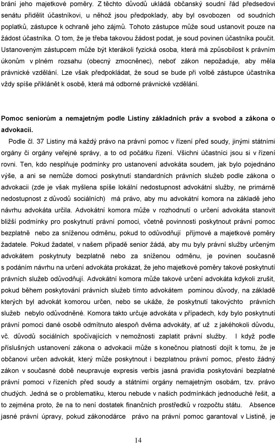 Tohoto zástupce můţe soud ustanovit pouze na ţádost účastníka. O tom, ţe je třeba takovou ţádost podat, je soud povinen účastníka poučit.