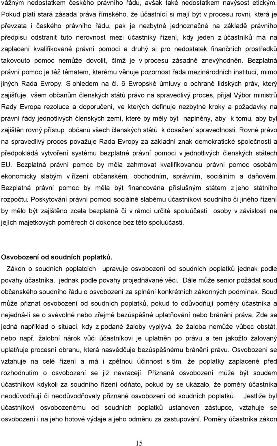 nerovnost mezi účastníky řízení, kdy jeden z účastníků má na zaplacení kvalifikované právní pomoci a druhý si pro nedostatek finančních prostředků takovouto pomoc nemůţe dovolit, čímţ je v procesu