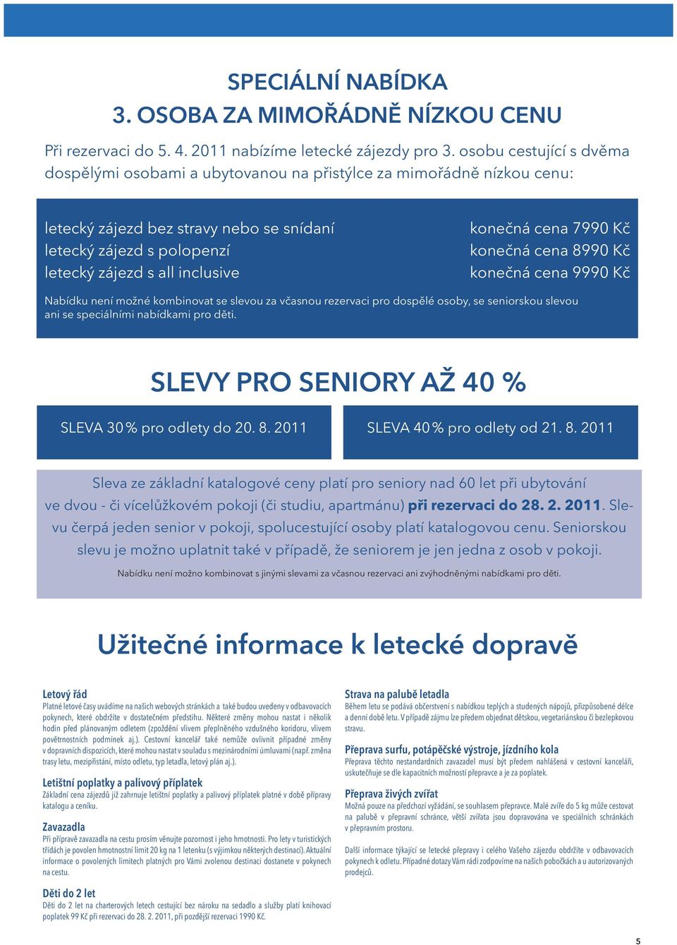 7990 Kč konečná cena 8990 Kč konečná cena 9990 Kč Nabídku není možné kombinovat se slevou za včasnou rezervaci pro dospělé osoby, se seniorskou slevou ani se speciálními nabídkami pro děti.